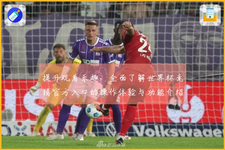 提升观看乐趣，全面了解世界杯竞猜官方入口的操作体验与功能介绍