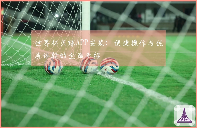 世界杯买球APP安装：便捷操作与优质体验的全面介绍
