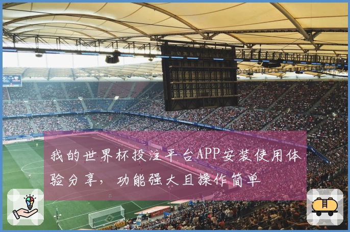 我的世界杯投注平台APP安装使用体验分享，功能强大且操作简单