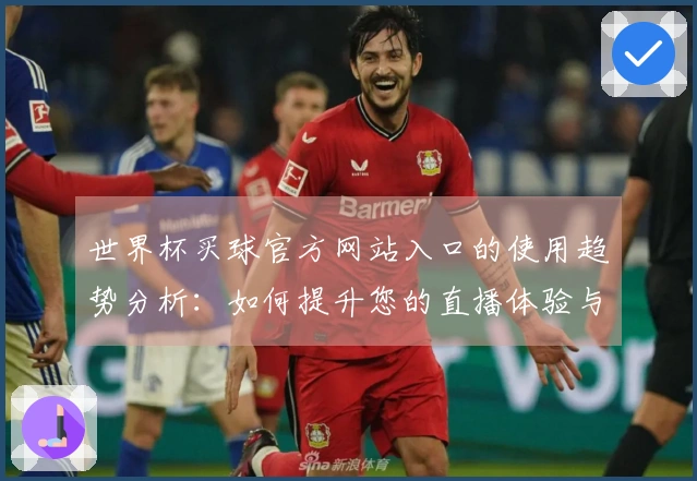 世界杯买球官方网站入口的使用趋势分析：如何提升您的直播体验与互动效果