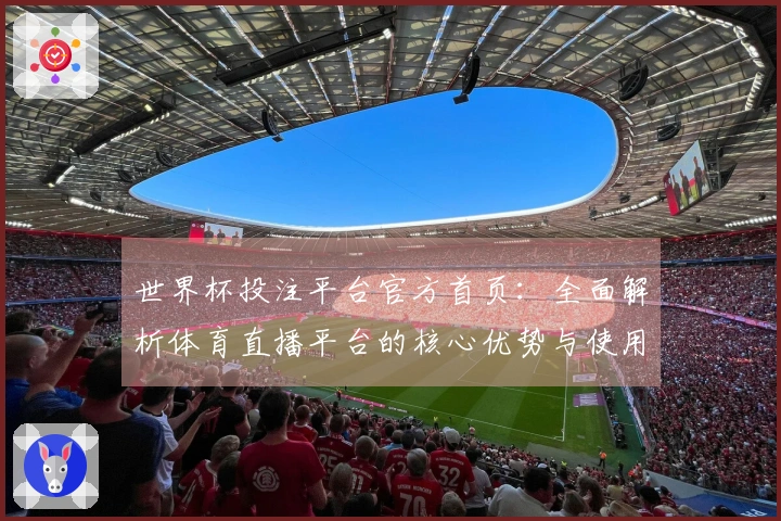 世界杯投注平台官方首页：全面解析体育直播平台的核心优势与使用体验
