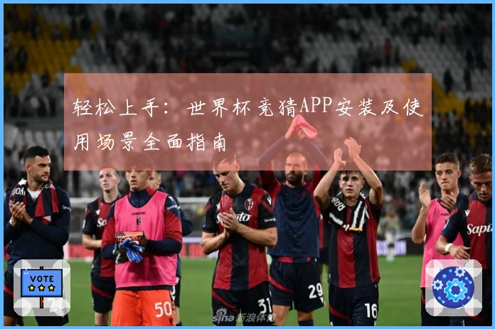 轻松上手：世界杯竞猜APP安装及使用场景全面指南