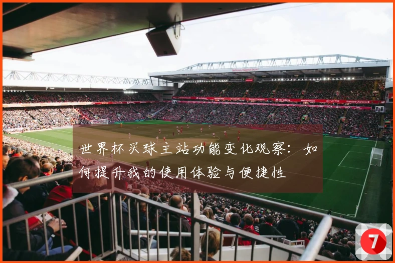 世界杯买球主站功能变化观察：如何提升我的使用体验与便捷性