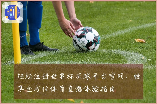轻松注册世界杯买球平台官网，畅享全方位体育直播体验指南